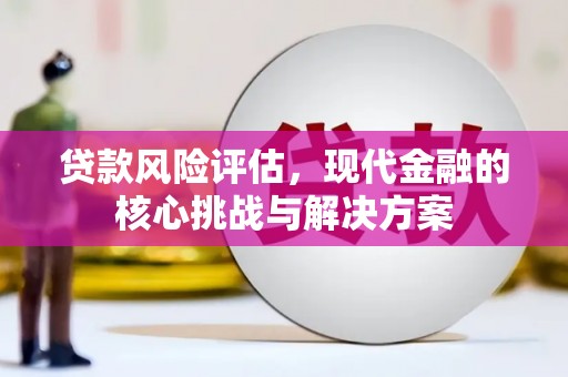 淮上贷款风险评估，现代金融的核心挑战与解决方案
