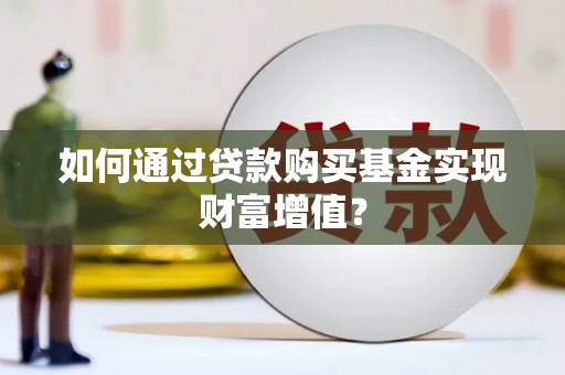 淮上如何通过贷款购买基金实现财富增值？