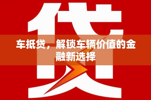 淮上车抵贷，解锁车辆价值的金融新选择
