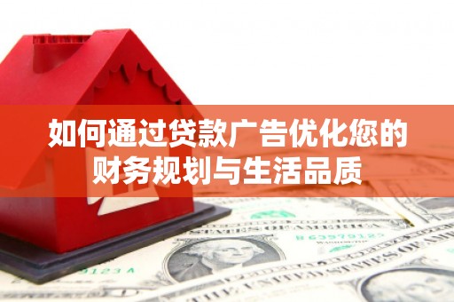淮上如何通过贷款广告优化您的财务规划与生活品质