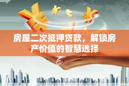 淮上房屋二次抵押贷款，解锁房产价值的智慧选择