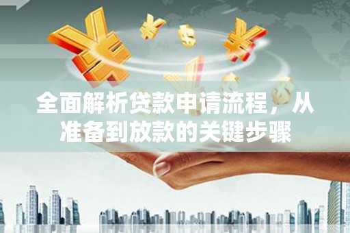 淮上全面解析贷款申请流程，从准备到放款的关键步骤