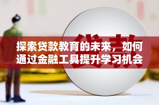 淮上探索贷款教育的未来，如何通过金融工具提升学习机会