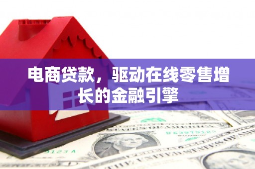 淮上电商贷款，驱动在线零售增长的金融引擎