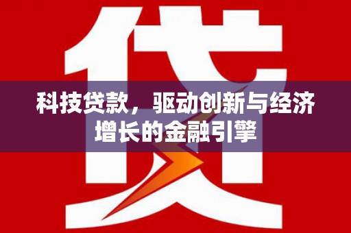 淮上科技贷款，驱动创新与经济增长的金融引擎