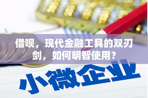 淮上借呗，现代金融工具的双刃剑，如何明智使用？