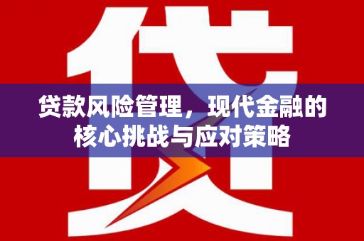 淮上贷款风险管理，现代金融的核心挑战与应对策略