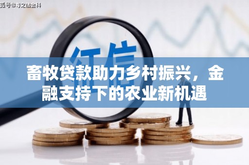 淮上畜牧贷款助力乡村振兴，金融支持下的农业新机遇