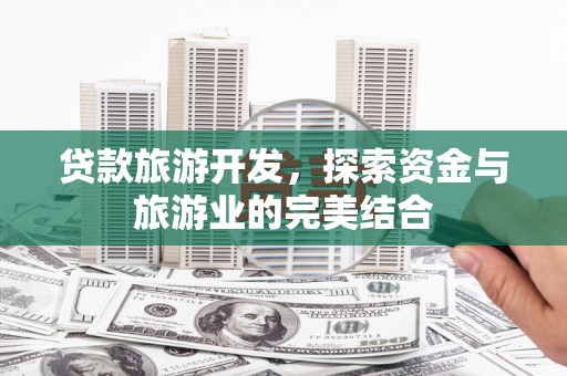 淮上贷款旅游开发，探索资金与旅游业的完美结合