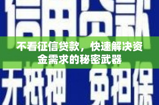 淮上不看征信贷款，快速解决资金需求的秘密武器