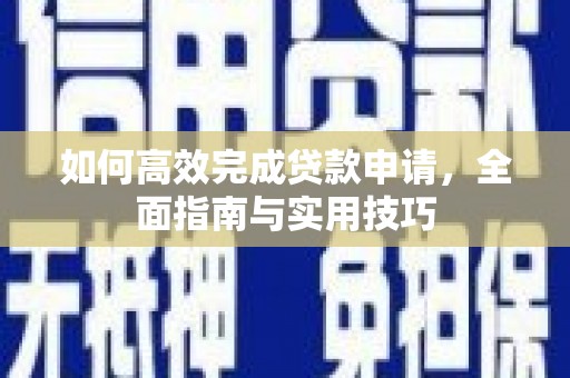 淮上如何高效完成贷款申请，全面指南与实用技巧