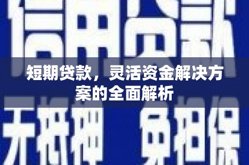 淮上短期贷款，灵活资金解决方案的全面解析