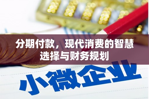淮上分期付款，现代消费的智慧选择与财务规划