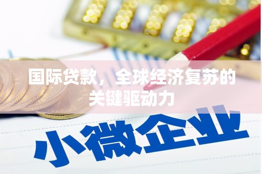 淮上国际贷款，全球经济复苏的关键驱动力