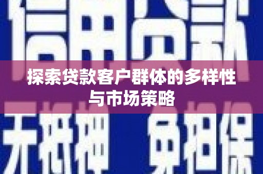淮上探索贷款客户群体的多样性与市场策略