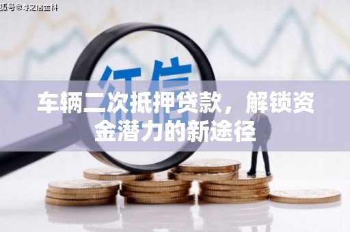 淮上车辆二次抵押贷款，解锁资金潜力的新途径