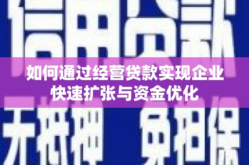 淮上如何通过经营贷款实现企业快速扩张与资金优化