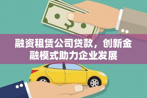淮上融资租赁公司贷款，创新金融模式助力企业发展
