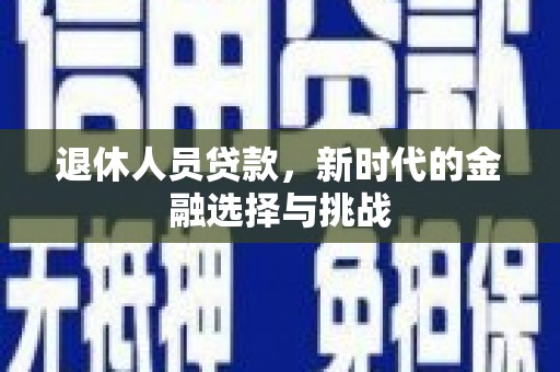 淮上退休人员贷款，新时代的金融选择与挑战