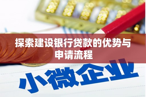 淮上探索建设银行贷款的优势与申请流程