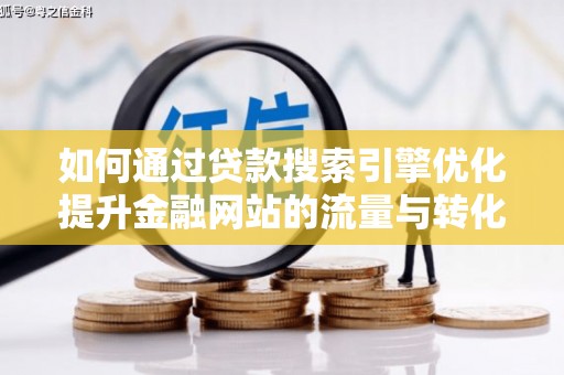 淮上如何通过贷款搜索引擎优化提升金融网站的流量与转化率