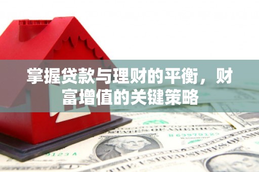 淮上掌握贷款与理财的平衡，财富增值的关键策略