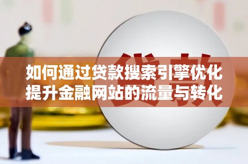 淮上如何通过贷款搜索引擎优化提升金融网站的流量与转化率