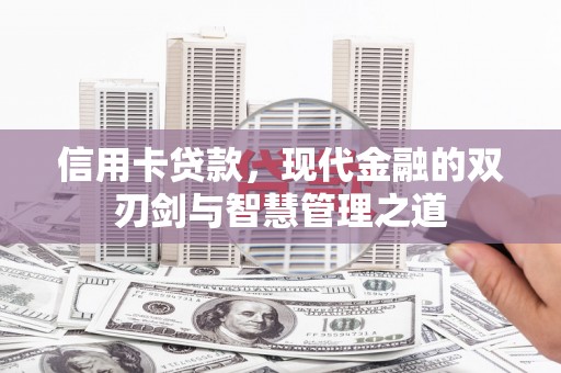 淮上信用卡贷款，现代金融的双刃剑与智慧管理之道