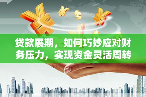 淮上贷款展期，如何巧妙应对财务压力，实现资金灵活周转