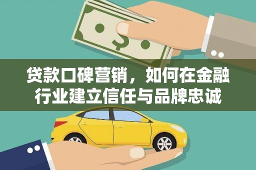 淮上贷款口碑营销，如何在金融行业建立信任与品牌忠诚