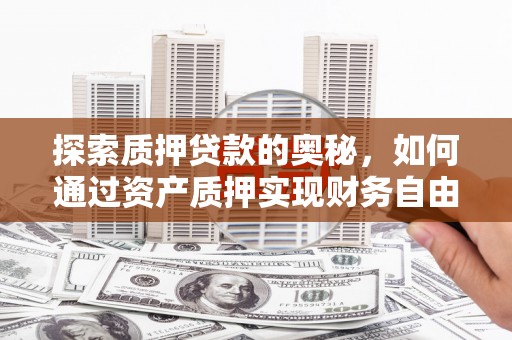 淮上探索质押贷款的奥秘，如何通过资产质押实现财务自由