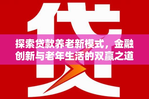 淮上探索贷款养老新模式，金融创新与老年生活的双赢之道