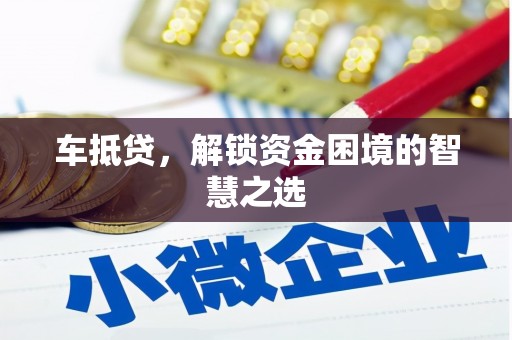 淮上车抵贷，解锁资金困境的智慧之选
