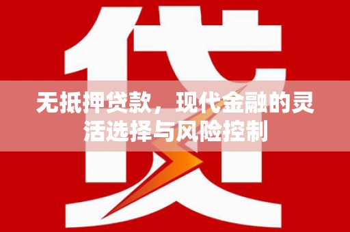 淮上无抵押贷款，现代金融的灵活选择与风险控制