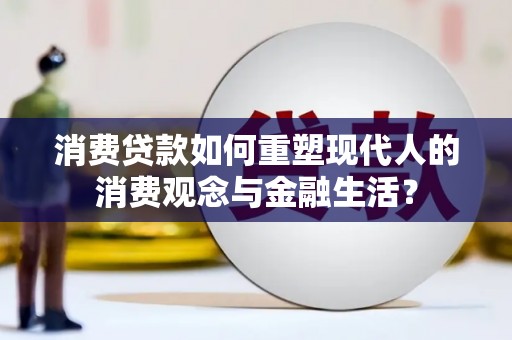 淮上消费贷款如何重塑现代人的消费观念与金融生活？