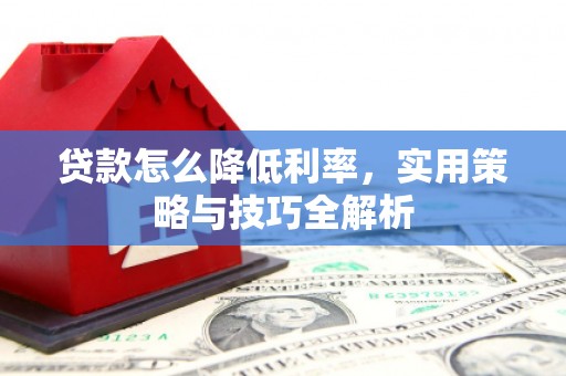 淮上贷款怎么降低利率，实用策略与技巧全解析