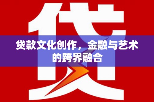 淮上贷款文化创作，金融与艺术的跨界融合
