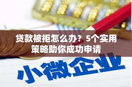 淮上贷款被拒怎么办？5个实用策略助你成功申请