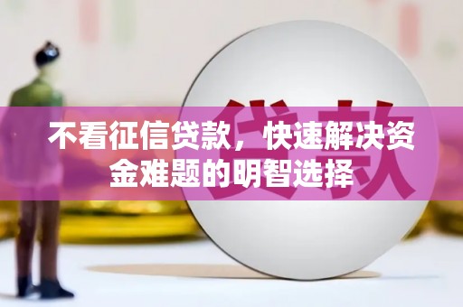 淮上不看征信贷款，快速解决资金难题的明智选择