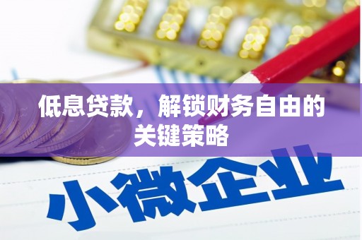 淮上低息贷款，解锁财务自由的关键策略