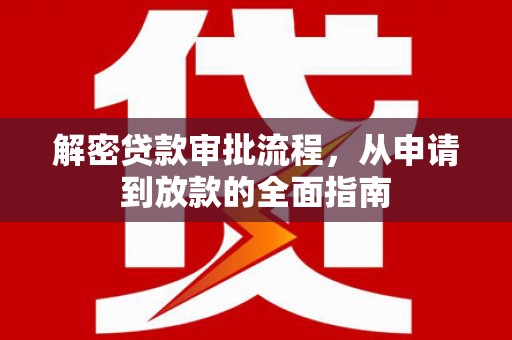 淮上解密贷款审批流程，从申请到放款的全面指南