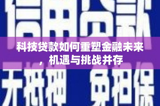 淮上科技贷款如何重塑金融未来，机遇与挑战并存