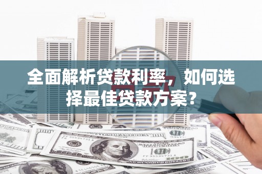 淮上全面解析贷款利率，如何选择最佳贷款方案？