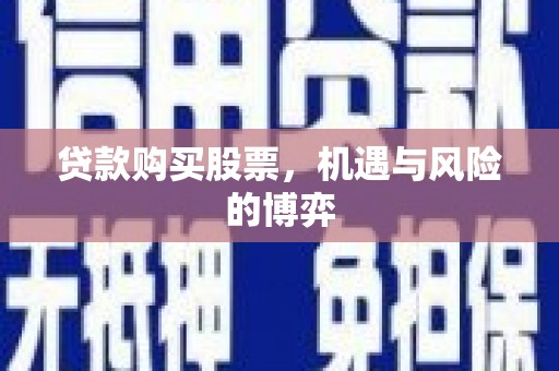 淮上贷款购买股票，机遇与风险的博弈