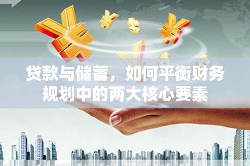 淮上贷款与储蓄，如何平衡财务规划中的两大核心要素