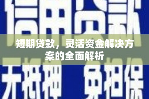 淮上短期贷款，灵活资金解决方案的全面解析