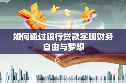 淮上如何通过银行贷款实现财务自由与梦想