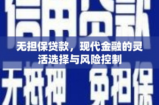 淮上无担保贷款，现代金融的灵活选择与风险控制