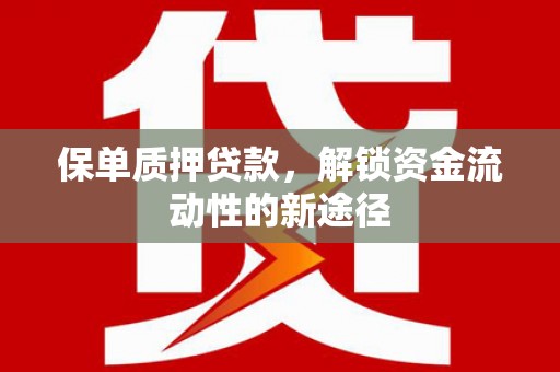 淮上保单质押贷款，解锁资金流动性的新途径