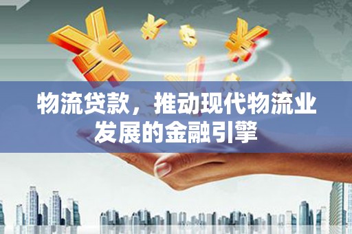 淮上物流贷款，推动现代物流业发展的金融引擎